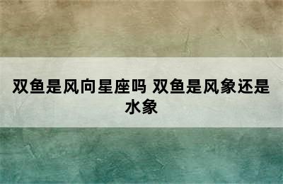 双鱼是风向星座吗 双鱼是风象还是水象